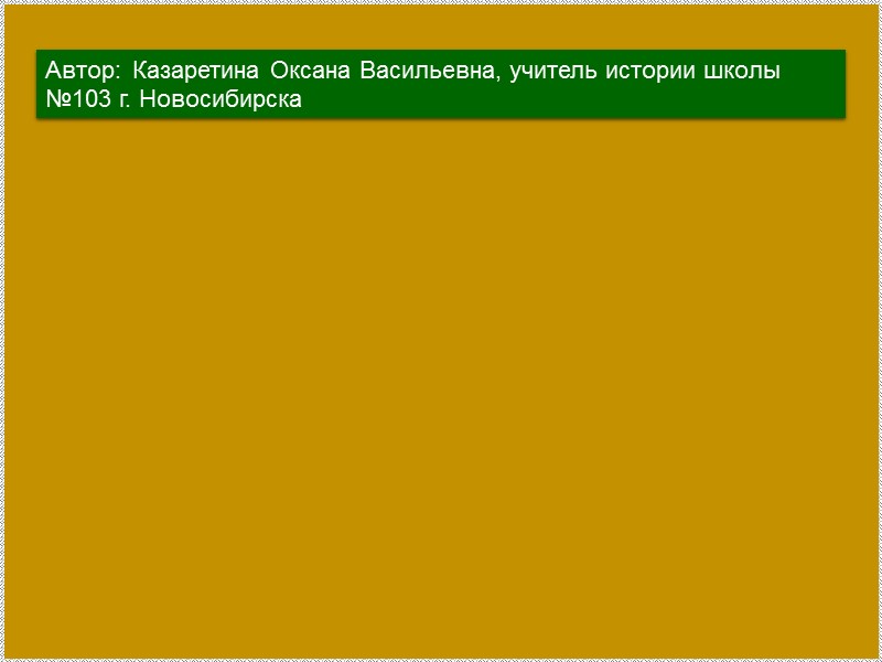 Автор:  Казаретина Оксана Васильевна, учитель истории школы №103 г. Новосибирска